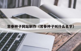 乐平苦参种子网站制作（苦参种子叫什么名字）