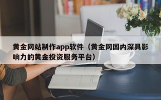 乐平黄金网站制作app软件（黄金网国内深具影响力的黄金投资服务平台）