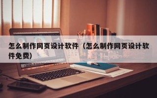 乐平怎么制作网页设计软件（怎么制作网页设计软件免费）