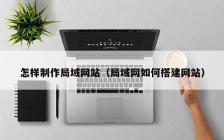 乐平怎样制作局域网站（局域网如何搭建网站）
