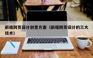 乐平前端网页设计创意方案（前端网页设计的三大技术）