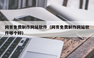 乐平网页免费制作网站软件（网页免费制作网站软件哪个好）