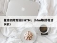 乐平花店的网页设计HTML（html制作花店网页）