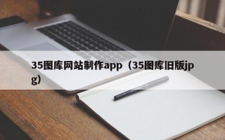 乐平35图库网站制作app（35图库旧版jpg）
