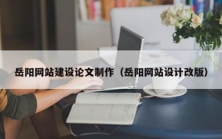 乐平岳阳网站建设论文制作（岳阳网站设计改版）