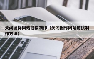 乐平关闭图标网站链接制作（关闭图标网站链接制作方法）