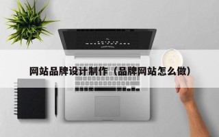 乐平网站品牌设计制作（品牌网站怎么做）